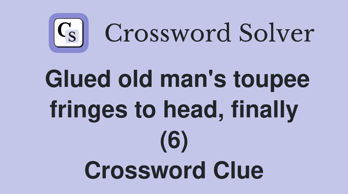 Glued old man's toupee fringes to head, finally (6) Crossword Clue
